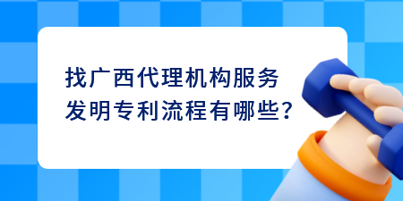 找廣西代理機構服務發明專利流程有哪些？