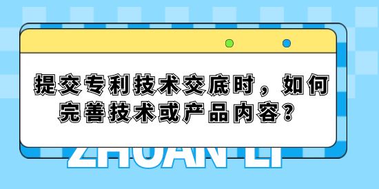 提交專利技術交底時，如何完善技術或產品內容？
