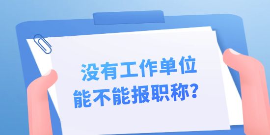 沒有工作單位能不能報職稱？